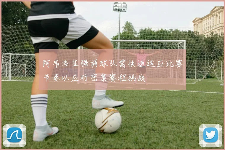 阿韦洛亚强调球队需快速适应比赛节奏以应对密集赛程挑战