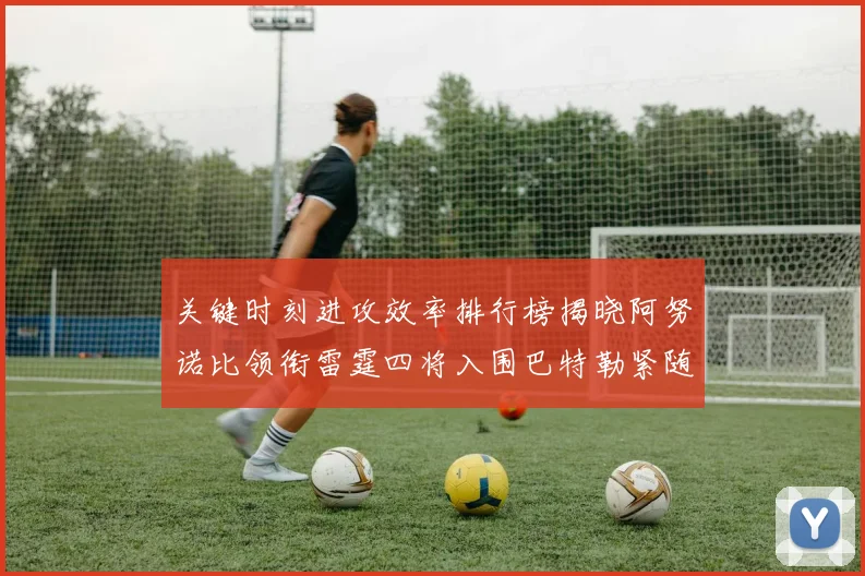关键时刻进攻效率排行榜揭晓阿努诺比领衔雷霆四将入围巴特勒紧随其后