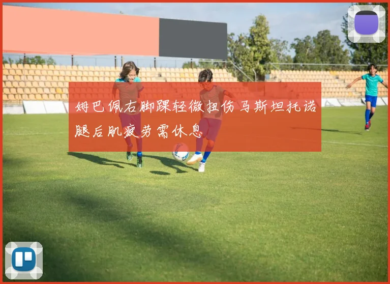 姆巴佩右脚踝轻微扭伤马斯坦托诺腿后肌疲劳需休息