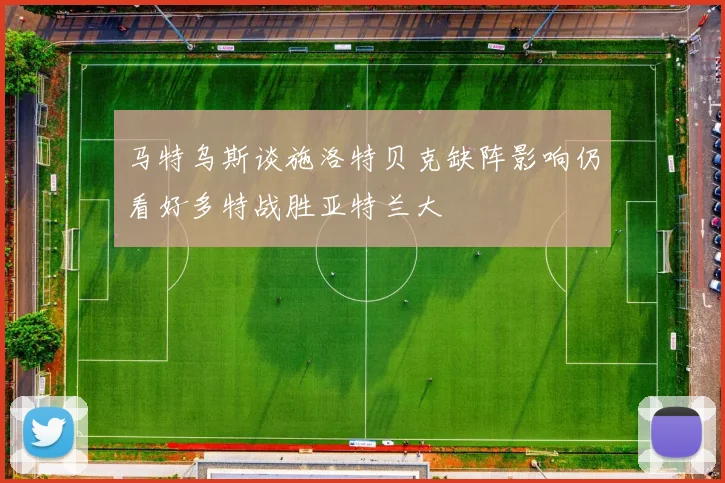 马特乌斯谈施洛特贝克缺阵影响仍看好多特战胜亚特兰大