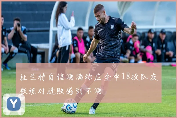 杜兰特自信满满称应全中18投队友教练对连败感到不满
