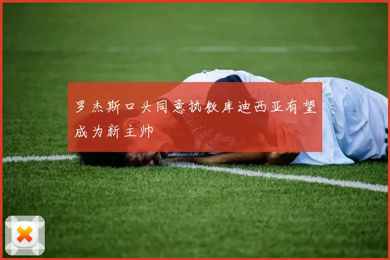 罗杰斯口头同意执教库迪西亚有望成为新主帅
