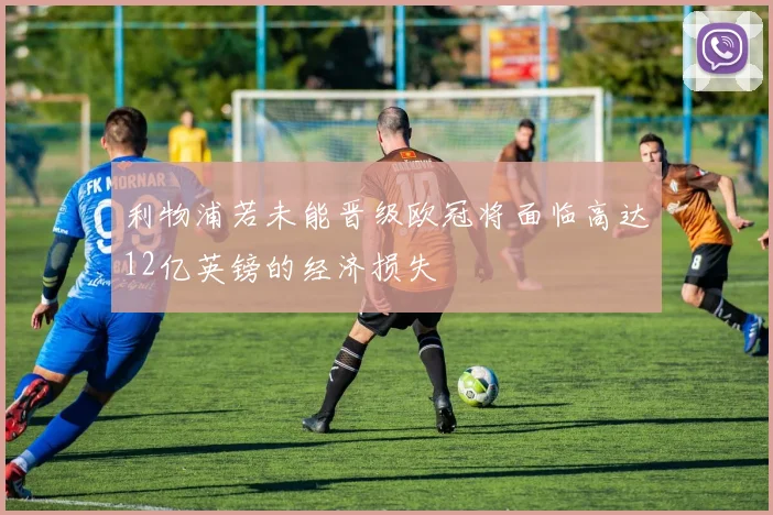 利物浦若未能晋级欧冠将面临高达12亿英镑的经济损失