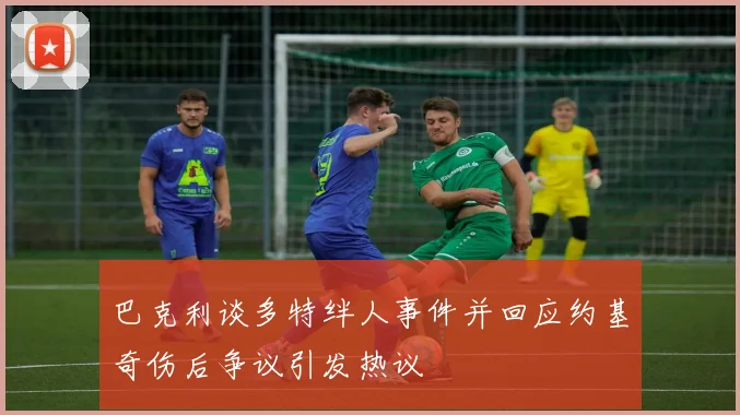 巴克利谈多特绊人事件并回应约基奇伤后争议引发热议