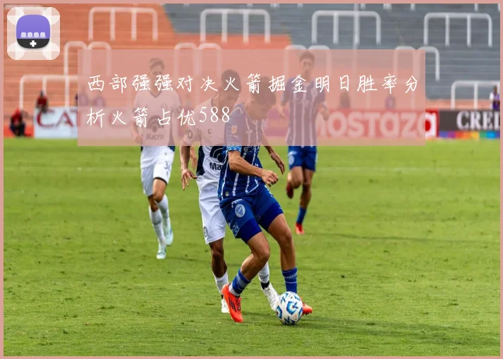 西部强强对决火箭掘金明日胜率分析火箭占优588