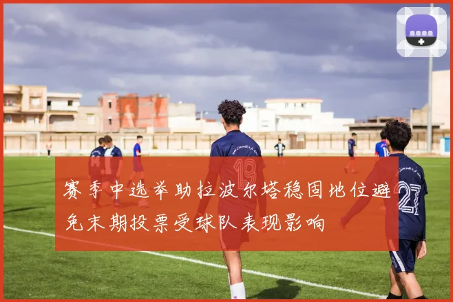 赛季中选举助拉波尔塔稳固地位避免末期投票受球队表现影响