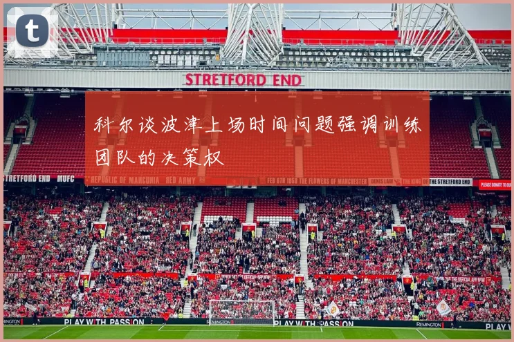 科尔谈波津上场时间问题强调训练团队的决策权