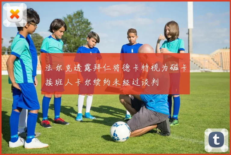 法尔克透露拜仁将德卡特视为磁卡接班人卡尔续约未经过谈判
