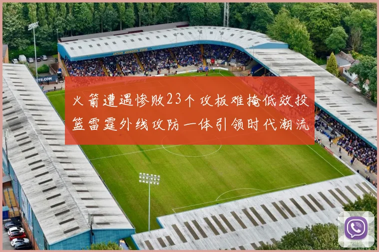 火箭遭遇惨败23个攻板难掩低效投篮雷霆外线攻防一体引领时代潮流