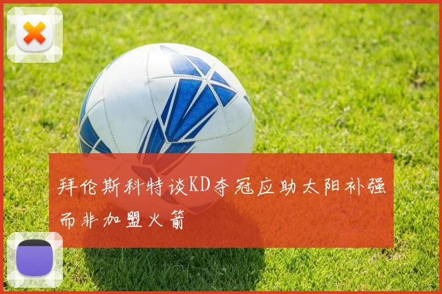 拜伦斯科特谈KD夺冠应助太阳补强而非加盟火箭