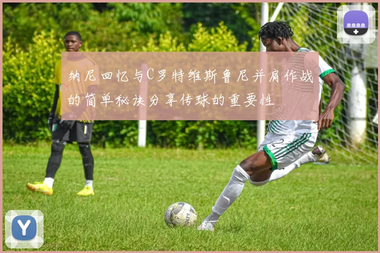 纳尼回忆与C罗特维斯鲁尼并肩作战的简单秘诀分享传球的重要性