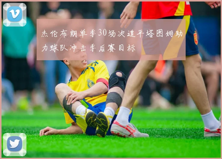 杰伦布朗单季30场次追平塔图姆助力球队冲击季后赛目标